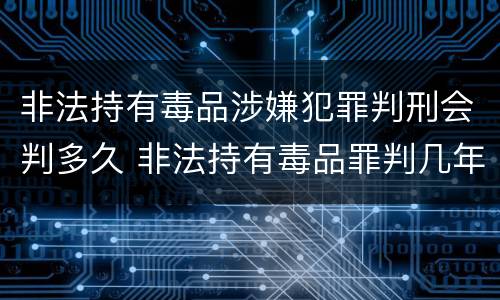 非法持有毒品涉嫌犯罪判刑会判多久 非法持有毒品罪判几年