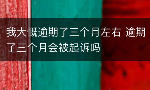 我大慨逾期了三个月左右 逾期了三个月会被起诉吗