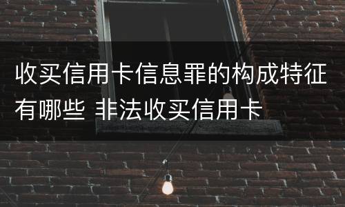 收买信用卡信息罪的构成特征有哪些 非法收买信用卡