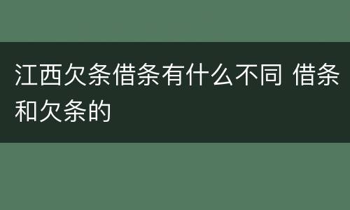 江西欠条借条有什么不同 借条和欠条的