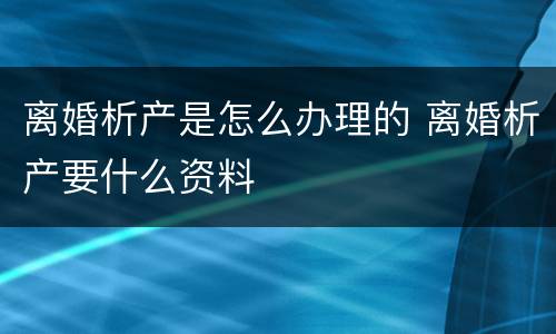 离婚析产是怎么办理的 离婚析产要什么资料