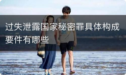 过失泄露国家秘密罪具体构成要件有哪些