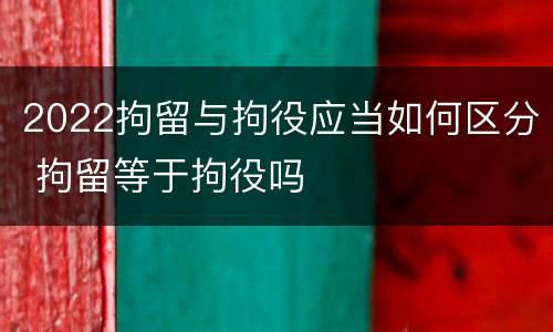 2022拘留与拘役应当如何区分 拘留等于拘役吗