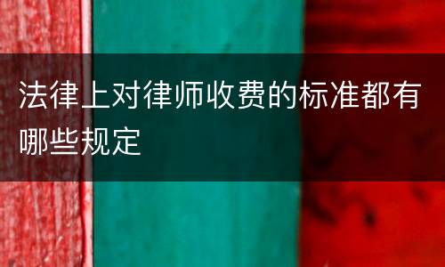 法律上对律师收费的标准都有哪些规定