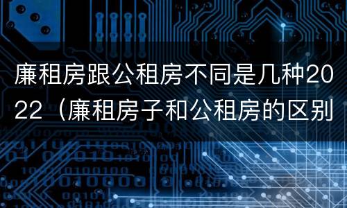 廉租房跟公租房不同是几种2022（廉租房子和公租房的区别）