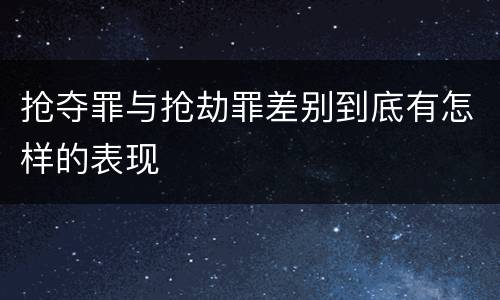 抢夺罪与抢劫罪差别到底有怎样的表现