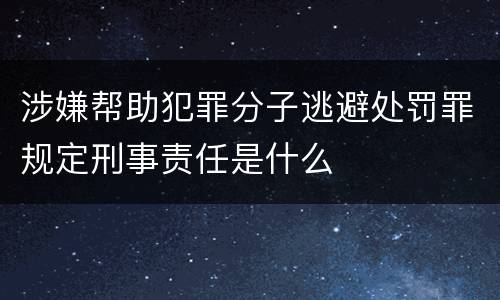 涉嫌帮助犯罪分子逃避处罚罪规定刑事责任是什么