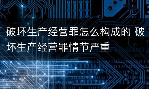 破坏生产经营罪怎么构成的 破坏生产经营罪情节严重