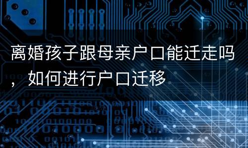 离婚孩子跟母亲户口能迁走吗，如何进行户口迁移
