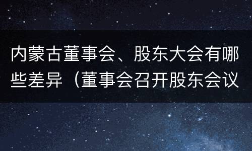 内蒙古董事会、股东大会有哪些差异（董事会召开股东会议）