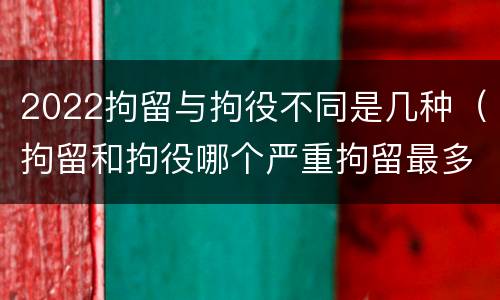 2022拘留与拘役不同是几种（拘留和拘役哪个严重拘留最多多少天）