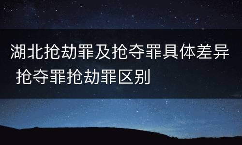 湖北抢劫罪及抢夺罪具体差异 抢夺罪抢劫罪区别