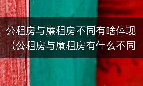 公租房与廉租房不同有啥体现（公租房与廉租房有什么不同）