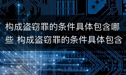 构成盗窃罪的条件具体包含哪些 构成盗窃罪的条件具体包含哪些