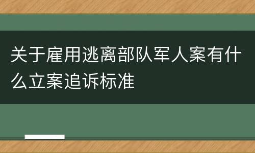 关于雇用逃离部队军人案有什么立案追诉标准
