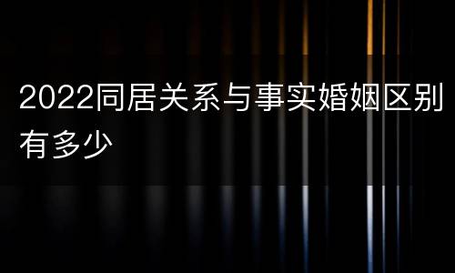 2022同居关系与事实婚姻区别有多少