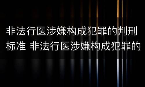 非法行医涉嫌构成犯罪的判刑标准 非法行医涉嫌构成犯罪的判刑标准是多少