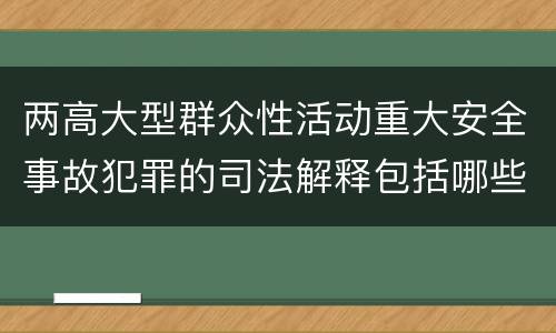 两高大型群众性活动重大安全事故犯罪的司法解释包括哪些主要规定