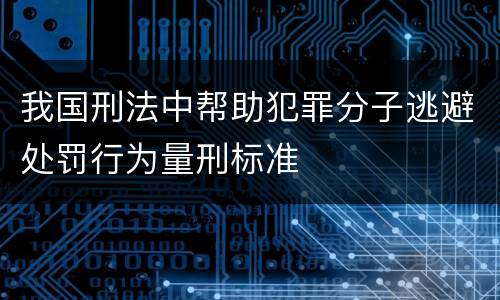 我国刑法中帮助犯罪分子逃避处罚行为量刑标准