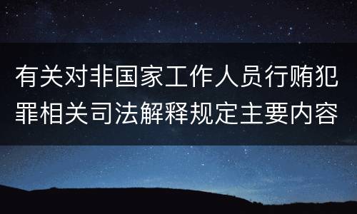 有关对非国家工作人员行贿犯罪相关司法解释规定主要内容包括什么
