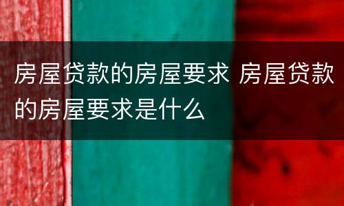 房屋贷款的房屋要求 房屋贷款的房屋要求是什么