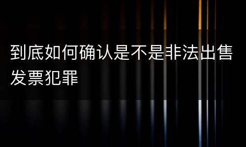 到底如何确认是不是非法出售发票犯罪