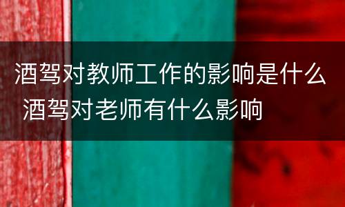 酒驾对教师工作的影响是什么 酒驾对老师有什么影响