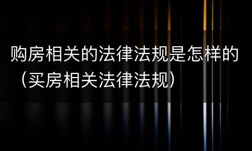 购房相关的法律法规是怎样的（买房相关法律法规）