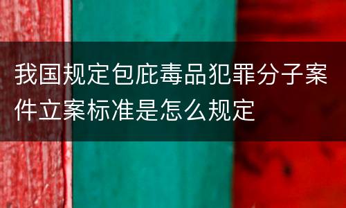 我国规定包庇毒品犯罪分子案件立案标准是怎么规定