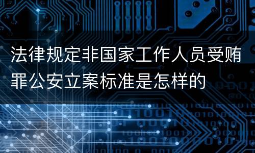 法律规定非国家工作人员受贿罪公安立案标准是怎样的