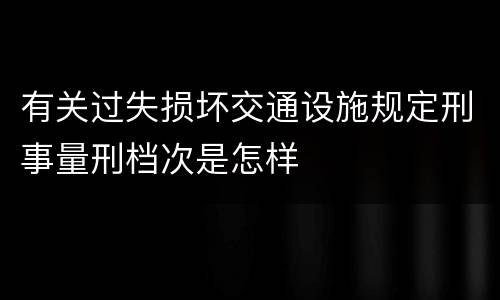 有关过失损坏交通设施规定刑事量刑档次是怎样