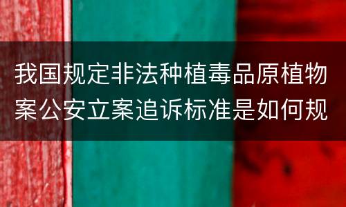我国规定非法种植毒品原植物案公安立案追诉标准是如何规定