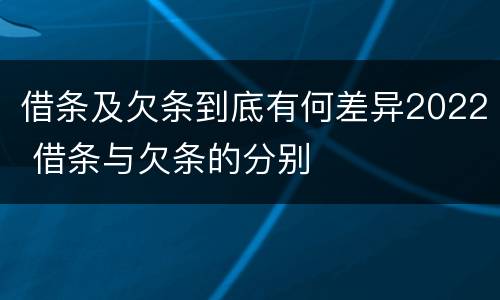 借条及欠条到底有何差异2022 借条与欠条的分别