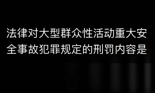法律对大型群众性活动重大安全事故犯罪规定的刑罚内容是多少