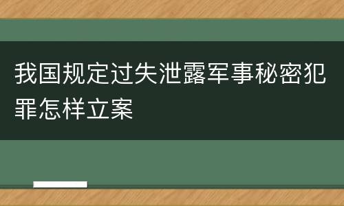 我国规定过失泄露军事秘密犯罪怎样立案