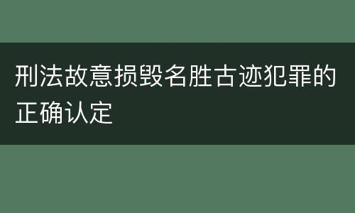 刑法故意损毁名胜古迹犯罪的正确认定