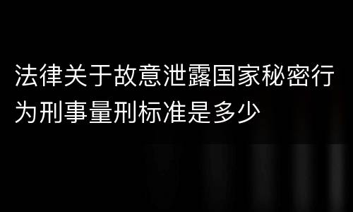 法律关于故意泄露国家秘密行为刑事量刑标准是多少
