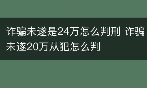 诈骗未遂是24万怎么判刑 诈骗未遂20万从犯怎么判
