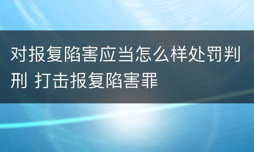 对报复陷害应当怎么样处罚判刑 打击报复陷害罪
