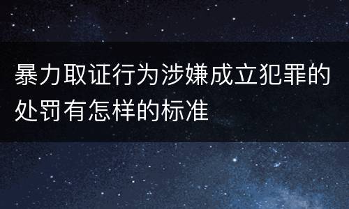 暴力取证行为涉嫌成立犯罪的处罚有怎样的标准