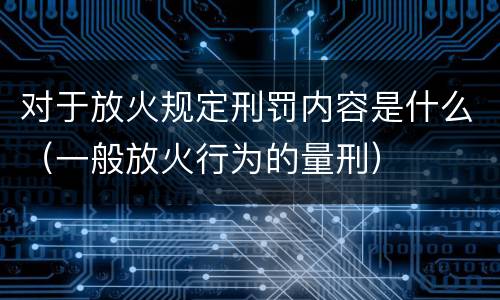 对于放火规定刑罚内容是什么（一般放火行为的量刑）