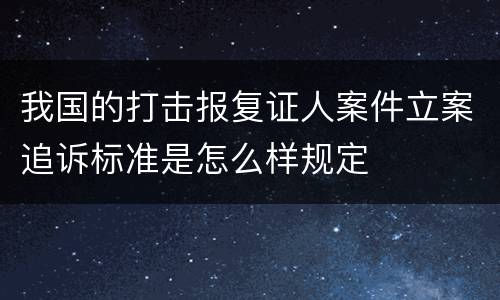 我国的打击报复证人案件立案追诉标准是怎么样规定
