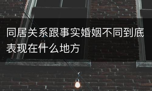 同居关系跟事实婚姻不同到底表现在什么地方