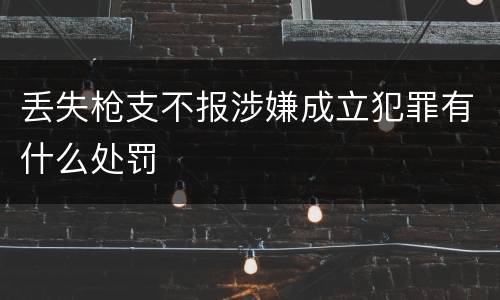 丢失枪支不报涉嫌成立犯罪有什么处罚