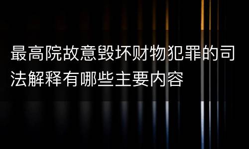 最高院故意毁坏财物犯罪的司法解释有哪些主要内容