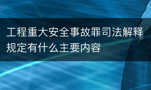工程重大安全事故罪司法解释规定有什么主要内容