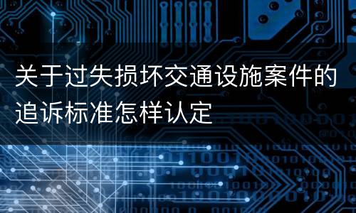 关于过失损坏交通设施案件的追诉标准怎样认定