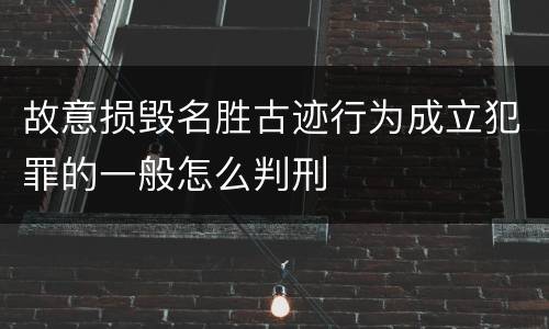 故意损毁名胜古迹行为成立犯罪的一般怎么判刑