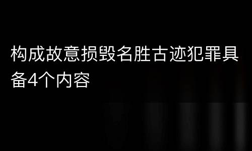 构成故意损毁名胜古迹犯罪具备4个内容