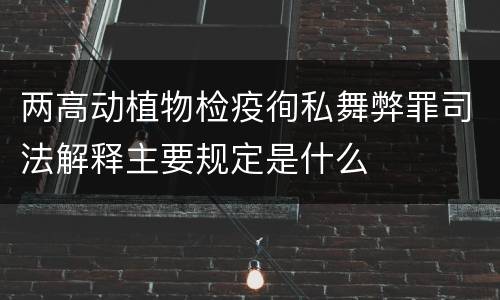 两高动植物检疫徇私舞弊罪司法解释主要规定是什么